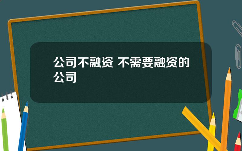 公司不融资 不需要融资的公司
